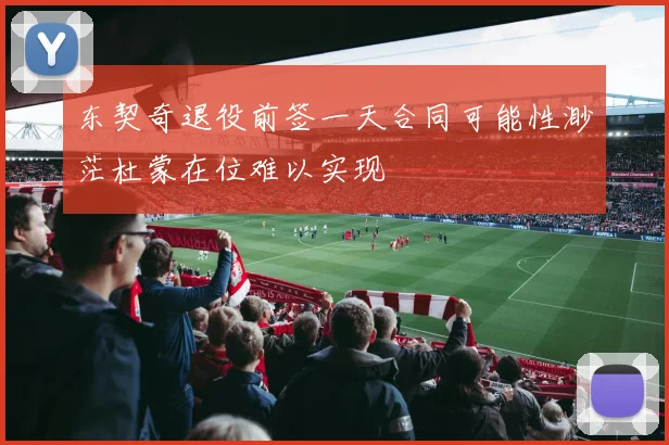 东契奇退役前签一天合同可能性渺茫杜蒙在位难以实现