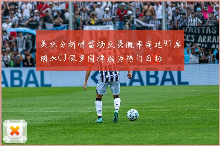 美记分析特雷杨交易概率高达91库明加CJ保罗同样成为热门目标