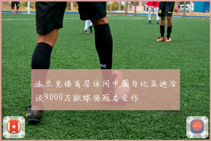 法兰克福高层访问中国与比亚迪洽谈9000万欧球场冠名合作