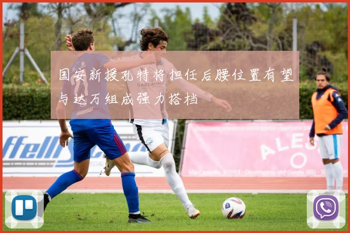 国安新援孔特将担任后腰位置有望与达万组成强力搭档