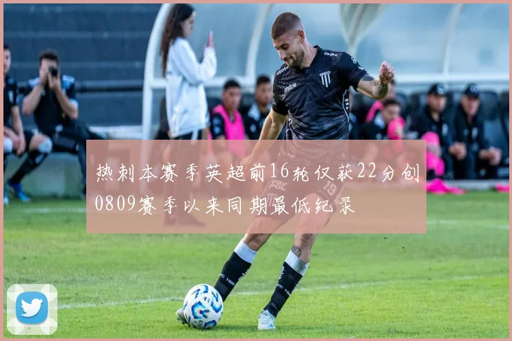 热刺本赛季英超前16轮仅获22分创0809赛季以来同期最低纪录