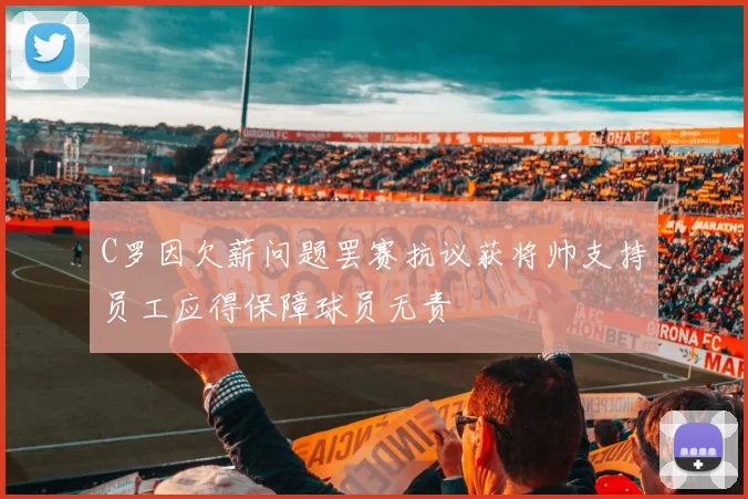 C罗因欠薪问题罢赛抗议获将帅支持员工应得保障球员无责