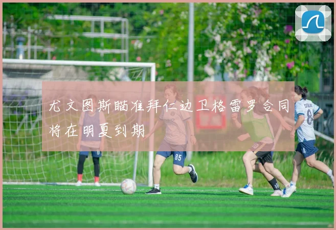尤文图斯瞄准拜仁边卫格雷罗合同将在明夏到期