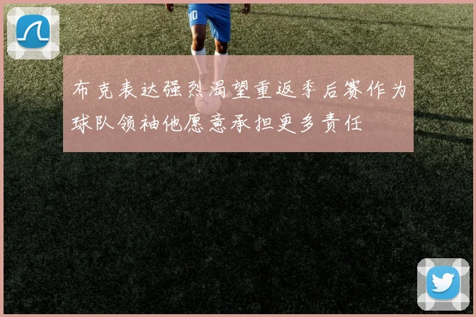 布克表达强烈渴望重返季后赛作为球队领袖他愿意承担更多责任