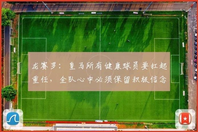 龙赛罗：皇马所有健康球员要扛起重任，全队心中必须保留积极信念