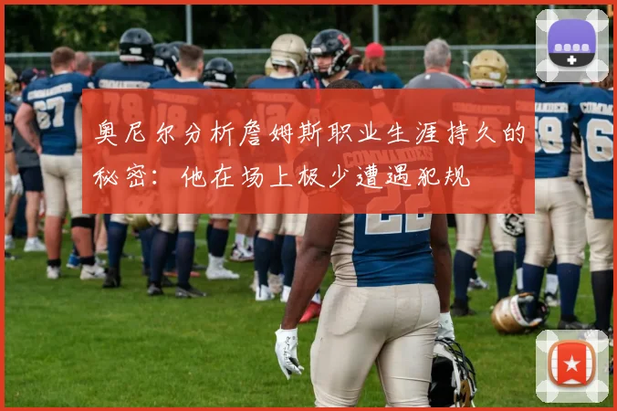 奥尼尔分析詹姆斯职业生涯持久的秘密：他在场上极少遭遇犯规
