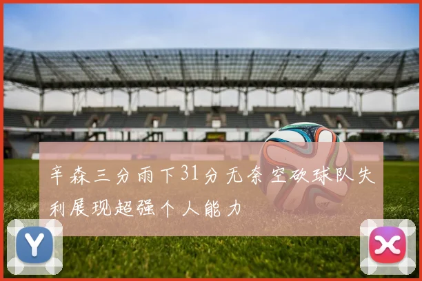 辛森三分雨下31分无奈空砍球队失利展现超强个人能力