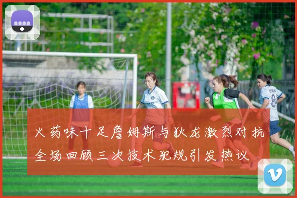火药味十足詹姆斯与狄龙激烈对抗全场回顾三次技术犯规引发热议