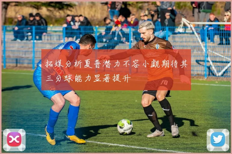 拓媒分析夏普潜力不容小觑期待其三分球能力显著提升