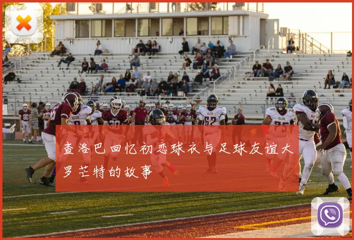 查洛巴回忆初恋球衣与足球友谊大罗芒特的故事