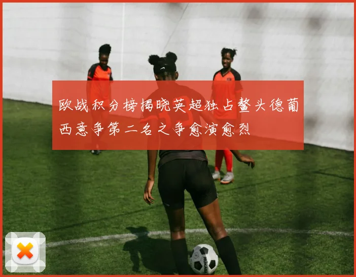 欧战积分榜揭晓英超独占鳌头德葡西意争第二名之争愈演愈烈
