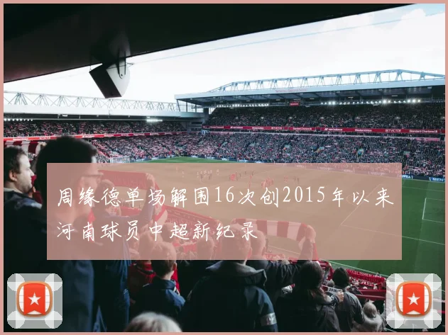 周缘德单场解围16次创2015年以来河南球员中超新纪录