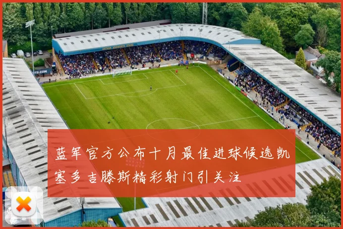 蓝军官方公布十月最佳进球候选凯塞多吉滕斯精彩射门引关注