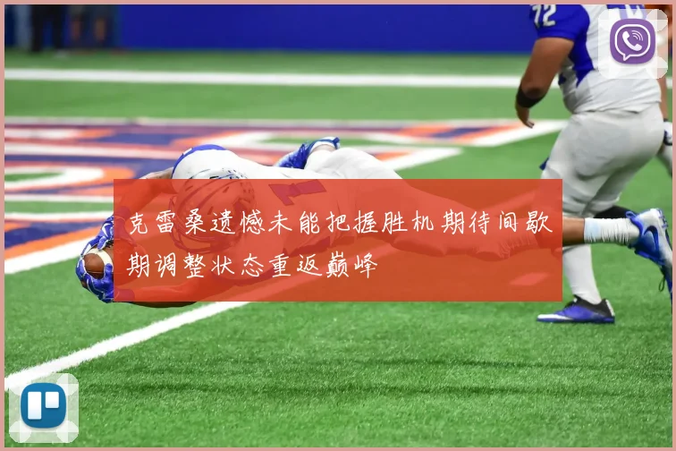 克雷桑遗憾未能把握胜机期待间歇期调整状态重返巅峰