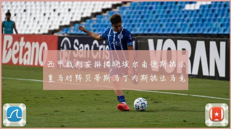 西甲裁判安排揭晓埃尔南德斯执法皇马对阵贝蒂斯马丁内斯执法马竞比赛