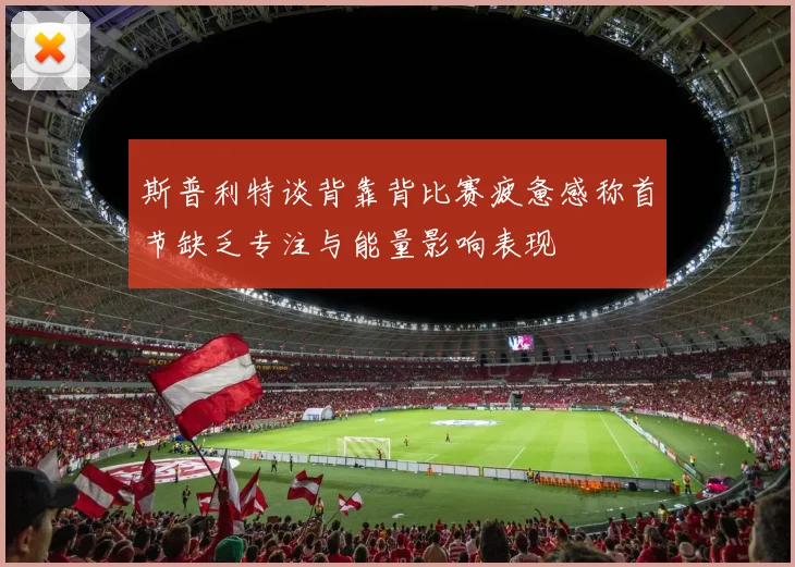 斯普利特谈背靠背比赛疲惫感称首节缺乏专注与能量影响表现