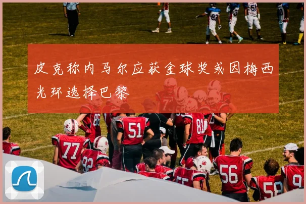 皮克称内马尔应获金球奖或因梅西光环选择巴黎