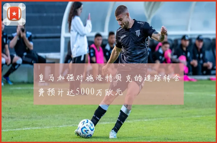 皇马加强对施洛特贝克的追踪转会费预计达5000万欧元