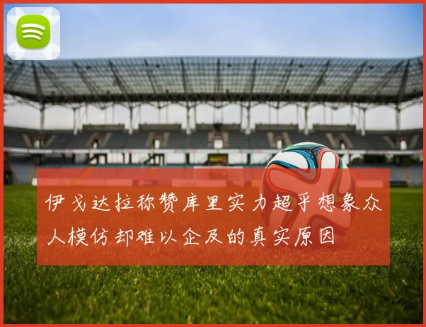 伊戈达拉称赞库里实力超乎想象众人模仿却难以企及的真实原因