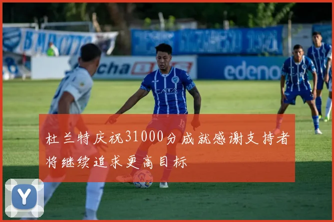 杜兰特庆祝31000分成就感谢支持者将继续追求更高目标