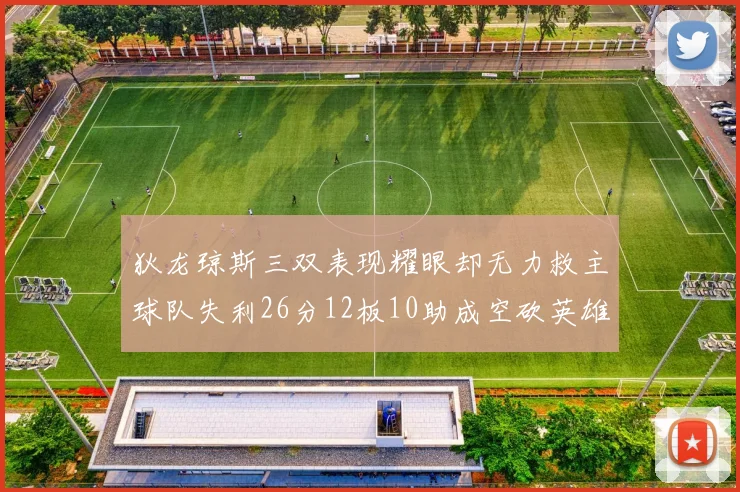 狄龙琼斯三双表现耀眼却无力救主球队失利26分12板10助成空砍英雄