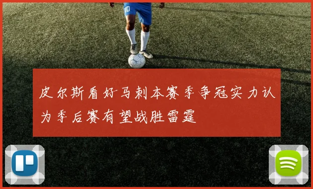 皮尔斯看好马刺本赛季争冠实力认为季后赛有望战胜雷霆