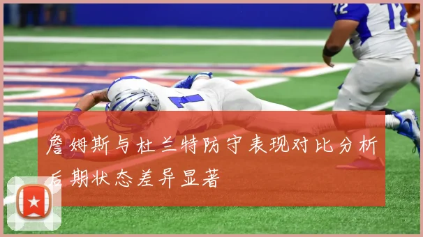 詹姆斯与杜兰特防守表现对比分析后期状态差异显著